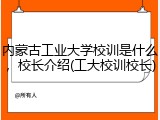 内蒙古工业大学校训是什么，校长介绍(工大校训校长)