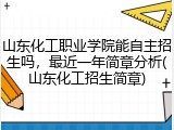 山东化工职业学院能自主招生吗，最近一年简章分析(山东化工招生简章)