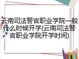 云南司法警官职业学院一般什么时候开学(云南司法警官职业学院开学时间)