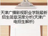 天津广播影视职业学院最新招生简章深度分析(天津广电招生解析)