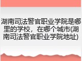 湖南司法警官职业学院是哪里的学校，在哪个城市(湖南司法警官职业学院地址)
