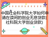 中国社会科学院大学如何申请在读间的创业无息贷款(社科院大学创业贷款)