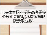 北京体育职业学院高考需多少分能录取呢(北京体育职院录取分数)