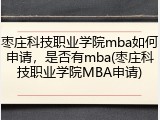 枣庄科技职业学院mba如何申请，是否有mba(枣庄科技职业学院MBA申请)