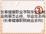 长春健康职业学院毕业后就业前景怎么样，毕业生去向(长春健康职院就业去向)