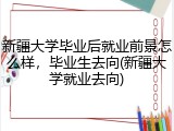 新疆大学毕业后就业前景怎么样，毕业生去向(新疆大学就业去向)