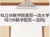 私立华联学院是双一流大学吗?(华联学院双一流吗)