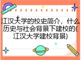 江汉大学的校史简介，什么历史与社会背景下建校的(江汉大学建校背景)