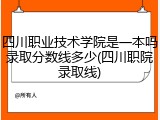 四川职业技术学院是一本吗录取分数线多少(四川职院录取线)