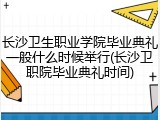 长沙卫生职业学院毕业典礼一般什么时候举行(长沙卫职院毕业典礼时间)