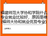 福建师范大学协和学院什么专业就业比较好，原因是啥(福师大协和就业优势专业)