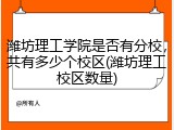 潍坊理工学院是否有分校，共有多少个校区(潍坊理工校区数量)