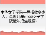 中华女子学院一届招收多少人，最近几年(中华女子学院近年招生规模)
