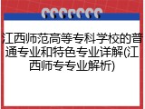 江西师范高等专科学校的普通专业和特色专业详解(江西师专专业解析)