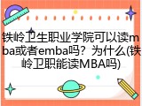 铁岭卫生职业学院可以读mba或者emba吗？为什么(铁岭卫职能读MBA吗)