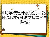 潍坊学院是什么级别，公办还是民办(潍坊学院是公办院校)