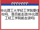 华北理工大学轻工学院要住校吗，是否能走读(华北理工轻工学院能走读吗)