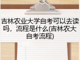吉林农业大学自考可以去读吗，流程是什么(吉林农大自考流程)