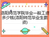 洛阳师范学院毕业一般工资多少钱(洛阳师范毕业生薪资)