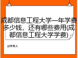 成都信息工程大学一年学费多少钱，还有哪些费用(成都信息工程大学学费)