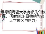 景德镇陶瓷大学有哪几个校区，何时创办(景德镇陶瓷大学校区与创办)