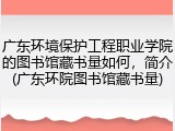 广东环境保护工程职业学院的图书馆藏书量如何，简介(广东环院图书馆藏书量)