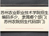 苏州农业职业技术学院招生编码多少，隶属哪个部门(苏州农院招生代码部门)
