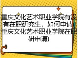 重庆文化艺术职业学院有没有在职研究生，如何申请(重庆文化艺术职业学院在职研申请)
