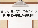 重庆交通大学的学费和住宿费明细(学费住宿费明细)