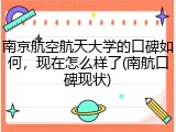 南京航空航天大学的口碑如何，现在怎么样了(南航口碑现状)