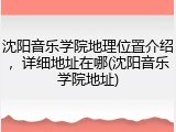 沈阳音乐学院地理位置介绍，详细地址在哪(沈阳音乐学院地址)