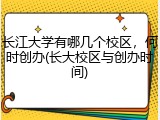 长江大学有哪几个校区，何时创办(长大校区与创办时间)