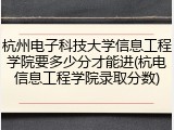 杭州电子科技大学信息工程学院要多少分才能进(杭电信息工程学院录取分数)