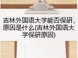 吉林外国语大学能否保研，原因是什么(吉林外国语大学保研原因)