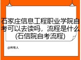 石家庄信息工程职业学院自考可以去读吗，流程是什么(石信院自考流程)