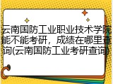 云南国防工业职业技术学院能不能考研，成绩在哪里查询(云南国防工业考研查询)
