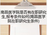 南昌医学院是否有在职研究生,报考条件如何(南昌医学院在职研究生条件)