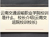云南交通运输职业学院校训是什么，校长介绍(云南交运院校训校长)