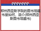 郑州西亚斯学院的图书馆藏书量如何，简介(郑州西亚斯图书馆藏书)