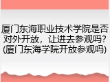 厦门东海职业技术学院是否对外开放，让进去参观吗？(厦门东海学院开放参观吗)