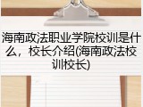 海南政法职业学院校训是什么，校长介绍(海南政法校训校长)