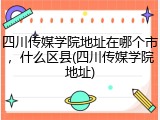 四川传媒学院地址在哪个市，什么区县(四川传媒学院地址)