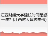 江西财经大学建校时间是哪一年？(江西财大建校年份)