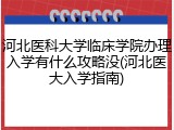 河北医科大学临床学院办理入学有什么攻略没(河北医大入学指南)