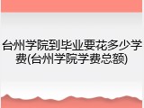 台州学院到毕业要花多少学费(台州学院学费总额)