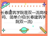 长春建筑学院是双一流高校吗，简单介绍(长春建筑学院双一流)