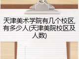天津美术学院有几个校区,有多少人(天津美院校区及人数)