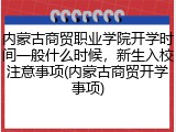内蒙古商贸职业学院开学时间一般什么时候，新生入校注意事项(内蒙古商贸开学事项)