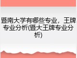 暨南大学有哪些专业，王牌专业分析(暨大王牌专业分析)