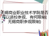 无锡商业职业技术学院是否可以进校参观，有何限制(无锡商职参观限制)